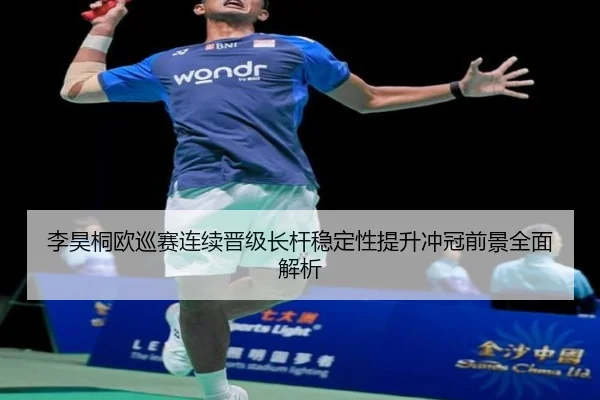 李昊桐欧巡赛连续晋级长杆稳定性提升冲冠前景全面解析