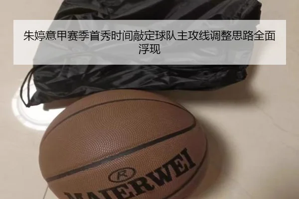 朱婷意甲赛季首秀时间敲定球队主攻线调整思路全面浮现 - HUAQIUapp